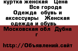 куртка женская › Цена ­ 1 500 - Все города Одежда, обувь и аксессуары » Женская одежда и обувь   . Московская обл.,Дубна г.